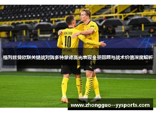 格列兹曼欧联关键战对阵多特蒙德高光表现全景回顾与战术价值深度解析