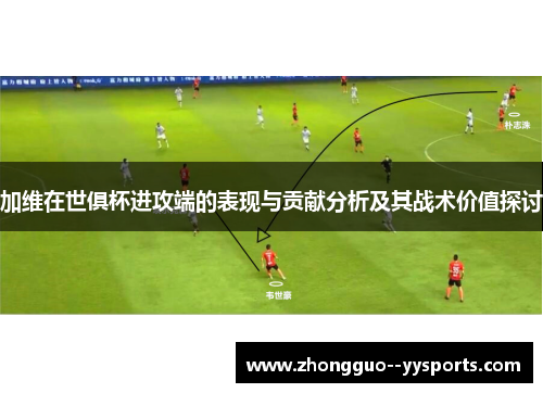 加维在世俱杯进攻端的表现与贡献分析及其战术价值探讨 加维在世俱杯进攻端的表现与贡献分析及其战术价值探讨