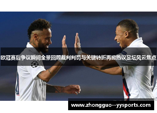 欧冠赛后争议瞬间全景回顾裁判判罚与关键转折再掀热议足坛风云焦点