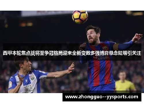 西甲本轮焦点战将至争冠格局迎来全新变数多强博弈悬念陡增引关注