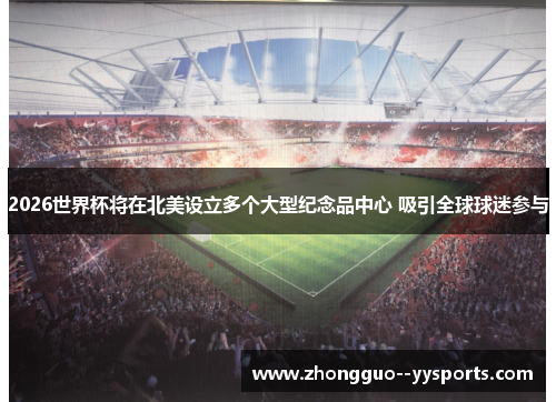 2026世界杯将在北美设立多个大型纪念品中心 吸引全球球迷参与 2026世界杯将在北美设立多个大型纪念品中心 吸引全球球迷参与
