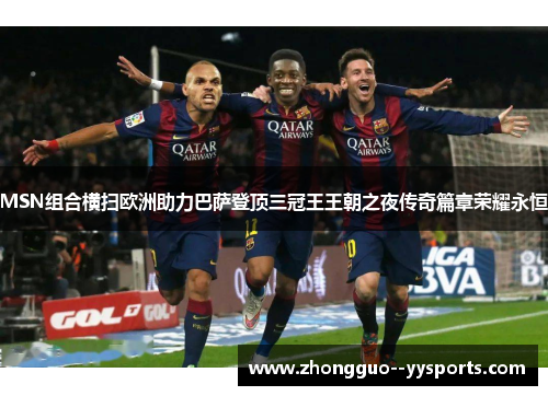 MSN组合横扫欧洲助力巴萨登顶三冠王王朝之夜传奇篇章荣耀永恒 MSN组合横扫欧洲助力巴萨登顶三冠王王朝之夜传奇篇章荣耀永恒