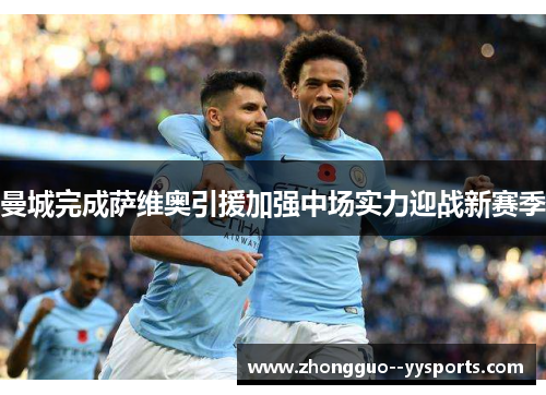 曼城完成萨维奥引援加强中场实力迎战新赛季