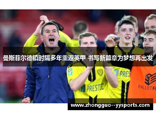 曼斯菲尔德镇时隔多年重返英甲 书写新篇章为梦想再出发