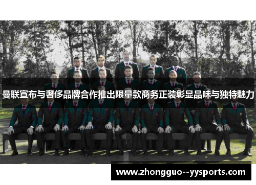曼联宣布与奢侈品牌合作推出限量款商务正装彰显品味与独特魅力 曼联宣布与奢侈品牌合作推出限量款商务正装彰显品味与独特魅力