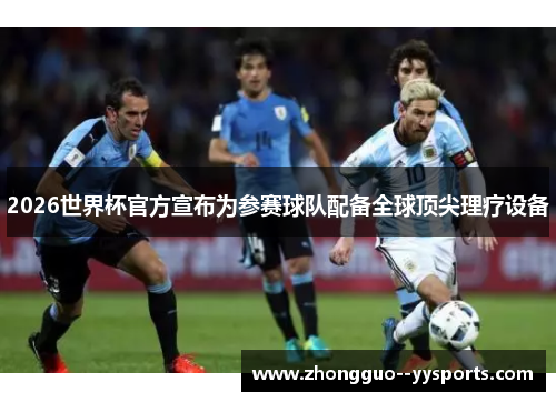 2026世界杯官方宣布为参赛球队配备全球顶尖理疗设备 2026世界杯官方宣布为参赛球队配备全球顶尖理疗设备