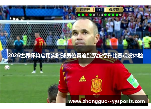 2026世界杯将启用实时球员位置追踪系统提升比赛观赏体验 2026世界杯将启用实时球员位置追踪系统提升比赛观赏体验