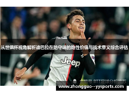 从世俱杯视角解析迪巴拉在防守端的隐性价值与战术意义综合评估 从世俱杯视角解析迪巴拉在防守端的隐性价值与战术意义综合评估