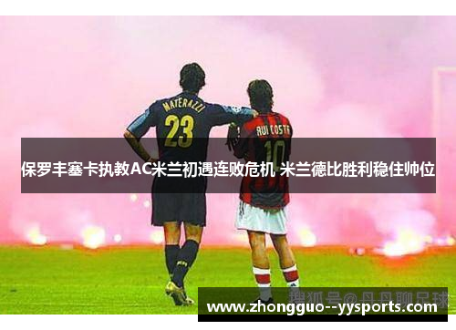 保罗丰塞卡执教AC米兰初遇连败危机 米兰德比胜利稳住帅位