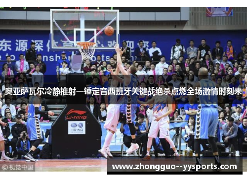 奥亚萨瓦尔冷静推射一锤定音西班牙关键战绝杀点燃全场激情时刻来