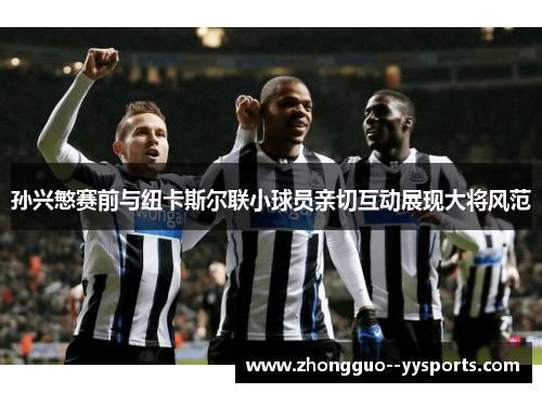 孙兴慜赛前与纽卡斯尔联小球员亲切互动展现大将风范 孙兴慜赛前与纽卡斯尔联小球员亲切互动展现大将风范