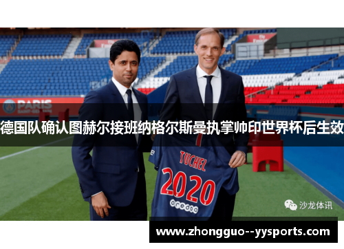 德国队确认图赫尔接班纳格尔斯曼执掌帅印世界杯后生效 德国队确认图赫尔接班纳格尔斯曼执掌帅印世界杯后生效