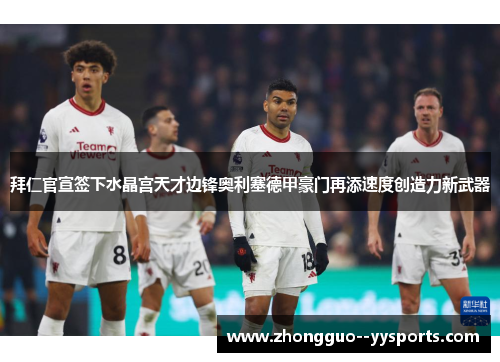 拜仁官宣签下水晶宫天才边锋奥利塞德甲豪门再添速度创造力新武器 拜仁官宣签下水晶宫天才边锋奥利塞德甲豪门再添速度创造力新武器