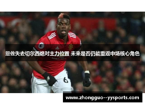 恩佐失去切尔西绝对主力位置 未来是否仍能重返中场核心角色 恩佐失去切尔西绝对主力位置 未来是否仍能重返中场核心角色