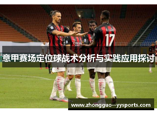 意甲赛场定位球战术分析与实践应用探讨 意甲赛场定位球战术分析与实践应用探讨