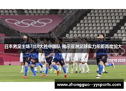 日本男足主场7比0大胜中国队 揭示亚洲足球实力差距再度加大 日本男足主场7比0大胜中国队 揭示亚洲足球实力差距再度加大