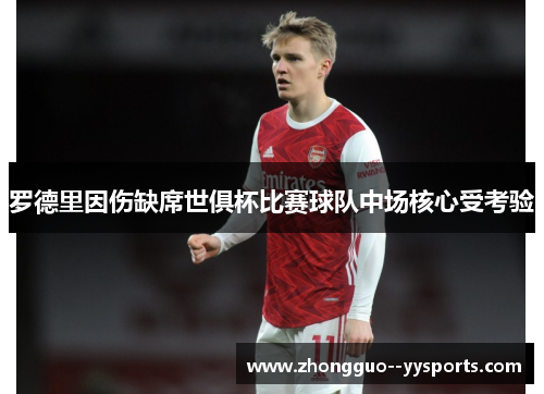 罗德里因伤缺席世俱杯比赛球队中场核心受考验 罗德里因伤缺席世俱杯比赛球队中场核心受考验