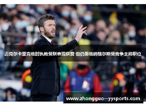 迈克尔卡里克临时执教曼联表现获赞 但仍面临纳格尔斯曼竞争主帅职位 迈克尔卡里克临时执教曼联表现获赞 但仍面临纳格尔斯曼竞争主帅职位