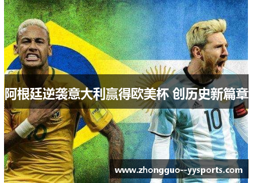 阿根廷逆袭意大利赢得欧美杯 创历史新篇章 阿根廷逆袭意大利赢得欧美杯 创历史新篇章