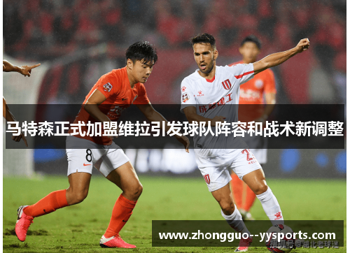 马特森正式加盟维拉引发球队阵容和战术新调整 马特森正式加盟维拉引发球队阵容和战术新调整