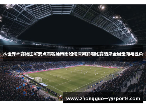 从世界杯赛场图解要点看客场策略如何深刻影响比赛结果全局走向与胜负