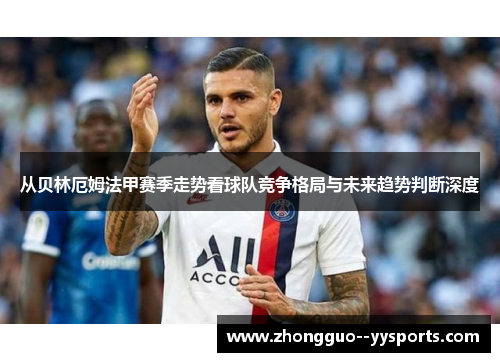 从贝林厄姆法甲赛季走势看球队竞争格局与未来趋势判断深度 从贝林厄姆法甲赛季走势看球队竞争格局与未来趋势判断深度