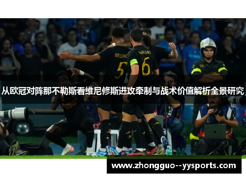 从欧冠对阵那不勒斯看维尼修斯进攻牵制与战术价值解析全景研究 从欧冠对阵那不勒斯看维尼修斯进攻牵制与战术价值解析全景研究