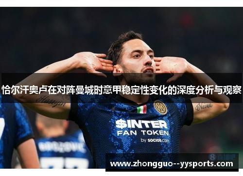 恰尔汗奥卢在对阵曼城时意甲稳定性变化的深度分析与观察 恰尔汗奥卢在对阵曼城时意甲稳定性变化的深度分析与观察