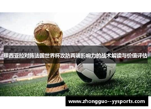 穆西亚拉对阵法国世界杯攻防两端影响力的战术解读与价值评估