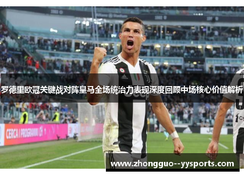 罗德里欧冠关键战对阵皇马全场统治力表现深度回顾中场核心价值解析 罗德里欧冠关键战对阵皇马全场统治力表现深度回顾中场核心价值解析