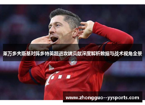 莱万多夫斯基对阵多特英超进攻端贡献深度解析数据与战术视角全景 莱万多夫斯基对阵多特英超进攻端贡献深度解析数据与战术视角全景