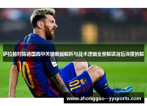 萨拉赫对阵德国西甲关键数据解析与战术逻辑全景解读背后深度拆解 萨拉赫对阵德国西甲关键数据解析与战术逻辑全景解读背后深度拆解