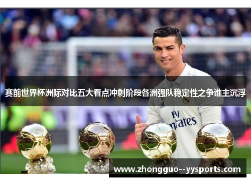 赛前世界杯洲际对比五大看点冲刺阶段各洲强队稳定性之争谁主沉浮 赛前世界杯洲际对比五大看点冲刺阶段各洲强队稳定性之争谁主沉浮