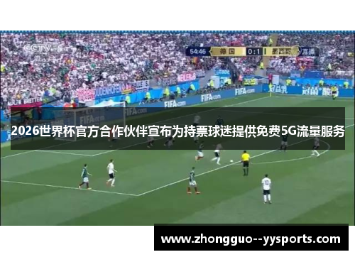 2026世界杯官方合作伙伴宣布为持票球迷提供免费5G流量服务 2026世界杯官方合作伙伴宣布为持票球迷提供免费5G流量服务