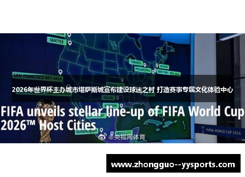 2026年世界杯主办城市堪萨斯城宣布建设球迷之村 打造赛事专属文化体验中心 2026年世界杯主办城市堪萨斯城宣布建设球迷之村 打造赛事专属文化体验中心