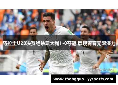 乌拉圭U20决赛绝杀意大利1-0夺冠 展现青春无限潜力 乌拉圭U20决赛绝杀意大利1-0夺冠 展现青春无限潜力