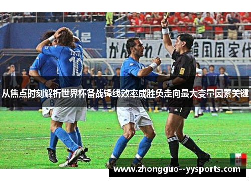从焦点时刻解析世界杯备战锋线效率成胜负走向最大变量因素关键 从焦点时刻解析世界杯备战锋线效率成胜负走向最大变量因素关键