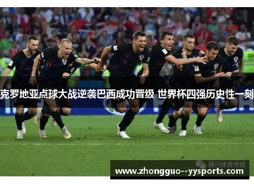 克罗地亚点球大战逆袭巴西成功晋级 世界杯四强历史性一刻 克罗地亚点球大战逆袭巴西成功晋级 世界杯四强历史性一刻
