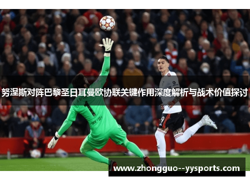 努涅斯对阵巴黎圣日耳曼欧协联关键作用深度解析与战术价值探讨