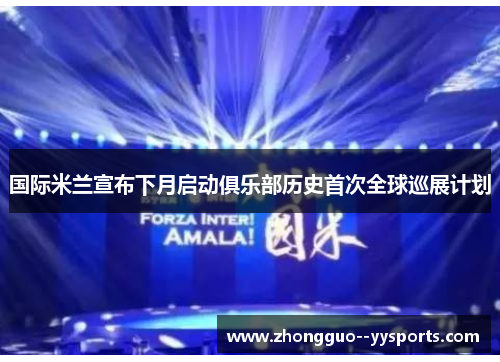 国际米兰宣布下月启动俱乐部历史首次全球巡展计划 国际米兰宣布下月启动俱乐部历史首次全球巡展计划