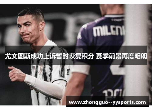 尤文图斯成功上诉暂时恢复积分 赛季前景再度明朗 尤文图斯成功上诉暂时恢复积分 赛季前景再度明朗