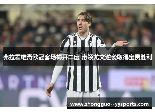 弗拉霍维奇欧冠客场梅开二度 带领尤文逆袭取得宝贵胜利 弗拉霍维奇欧冠客场梅开二度 带领尤文逆袭取得宝贵胜利