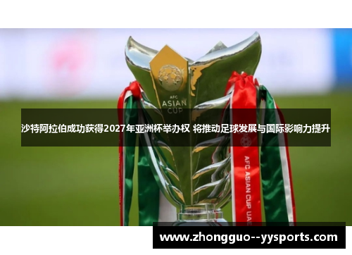 沙特阿拉伯成功获得2027年亚洲杯举办权 将推动足球发展与国际影响力提升 沙特阿拉伯成功获得2027年亚洲杯举办权 将推动足球发展与国际影响力提升
