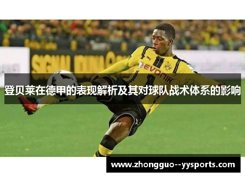 登贝莱在德甲的表现解析及其对球队战术体系的影响 登贝莱在德甲的表现解析及其对球队战术体系的影响