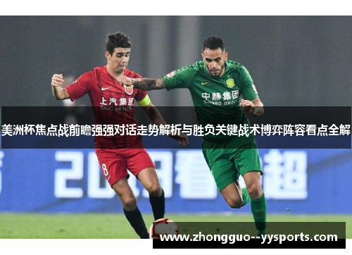 美洲杯焦点战前瞻强强对话走势解析与胜负关键战术博弈阵容看点全解 美洲杯焦点战前瞻强强对话走势解析与胜负关键战术博弈阵容看点全解