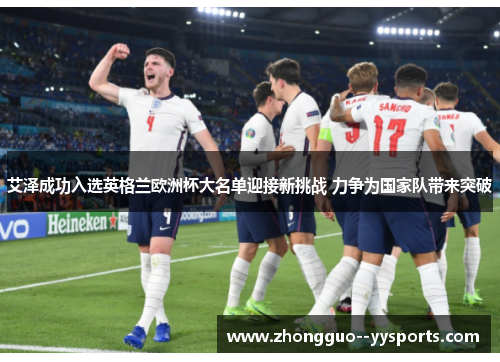 艾泽成功入选英格兰欧洲杯大名单迎接新挑战 力争为国家队带来突破 艾泽成功入选英格兰欧洲杯大名单迎接新挑战 力争为国家队带来突破